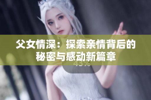 父女情深：探索亲情背后的秘密与感动新篇章