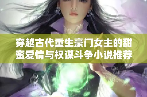 穿越古代重生豪门女主的甜蜜爱情与权谋斗争小说推荐