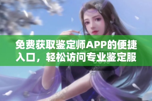 免费获取鉴定师APP的便捷入口，轻松访问专业鉴定服务平台