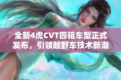 全新4虎CVT四驱车型正式发布，引领越野车技术新潮流