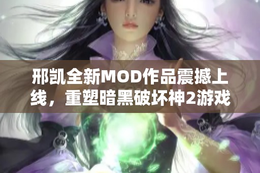 邢凯全新MOD作品震撼上线，重塑暗黑破坏神2游戏体验