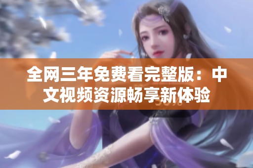 全网三年免费看完整版：中文视频资源畅享新体验