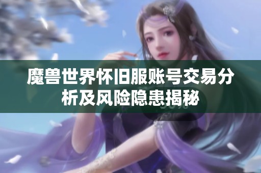 魔兽世界怀旧服账号交易分析及风险隐患揭秘