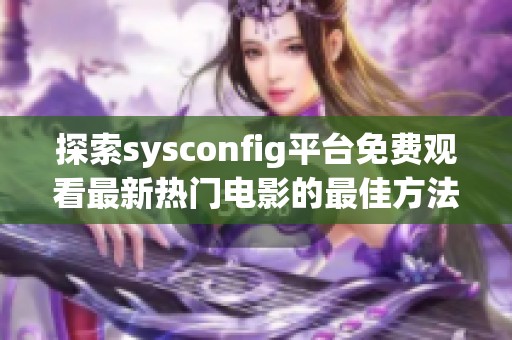 探索sysconfig平台免费观看最新热门电影的最佳方法与技巧