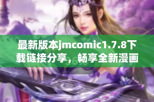 最新版本jmcomic1.7.8下载链接分享，畅享全新漫画阅读体验，快来体验吧