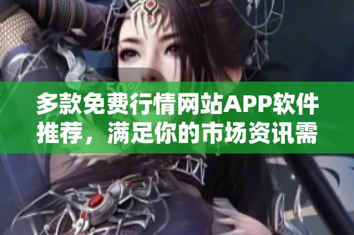 多款免费行情网站APP软件推荐，满足你的市场资讯需求