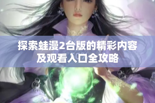 探索蛙漫2台版的精彩内容及观看入口全攻略