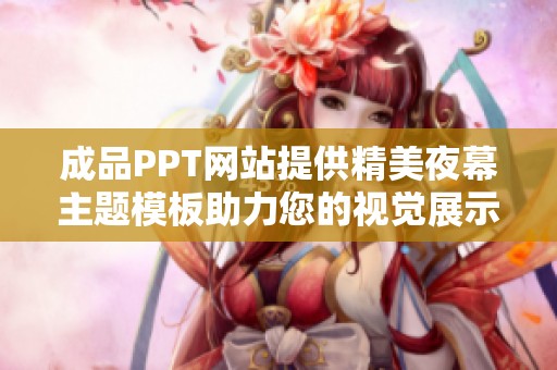 成品PPT网站提供精美夜幕主题模板助力您的视觉展示