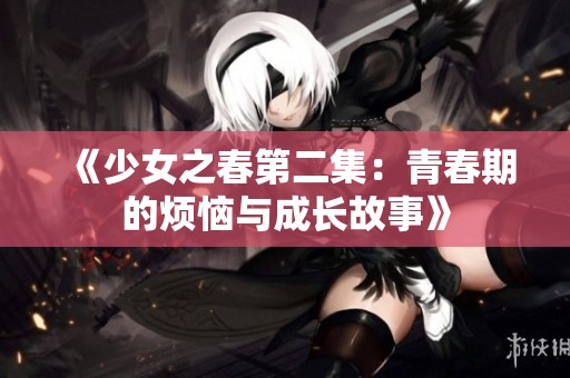 《少女之春第二集：青春期的烦恼与成长故事》