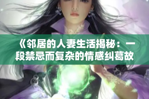 《邻居的人妻生活揭秘：一段禁忌而复杂的情感纠葛故事》