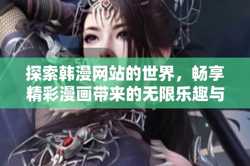 探索韩漫网站的世界，畅享精彩漫画带来的无限乐趣与精彩故事