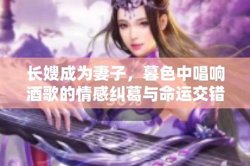 长嫂成为妻子，暮色中唱响酒歌的情感纠葛与命运交错