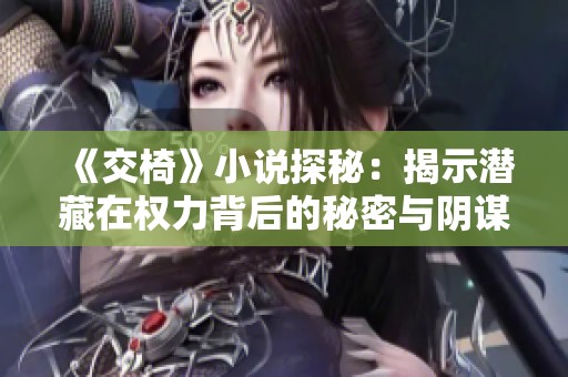 《交椅》小说探秘：揭示潜藏在权力背后的秘密与阴谋