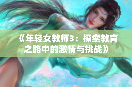 《年轻女教师3：探索教育之路中的激情与挑战》