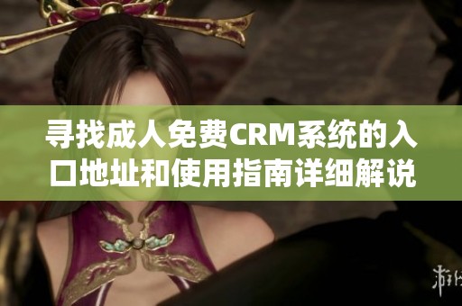 寻找成人免费CRM系统的入口地址和使用指南详细解说