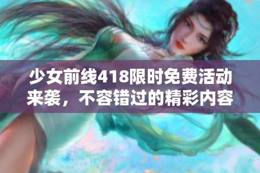 少女前线418限时免费活动来袭，不容错过的精彩内容抢先体验