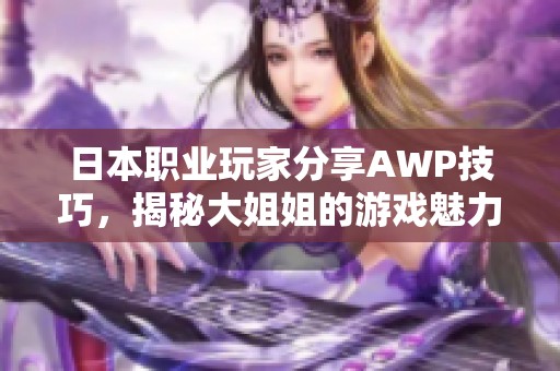 日本职业玩家分享AWP技巧，揭秘大姐姐的游戏魅力与实力！