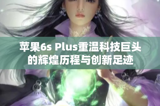 苹果6s Plus重温科技巨头的辉煌历程与创新足迹