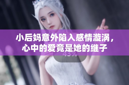 小后妈意外陷入感情漩涡，心中的爱竟是她的继子