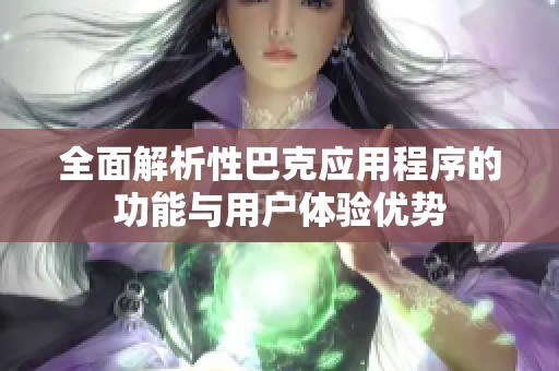 全面解析性巴克应用程序的功能与用户体验优势