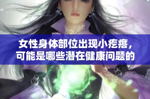 女性身体部位出现小疙瘩，可能是哪些潜在健康问题的信号