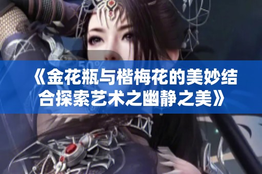 《金花瓶与楷梅花的美妙结合探索艺术之幽静之美》