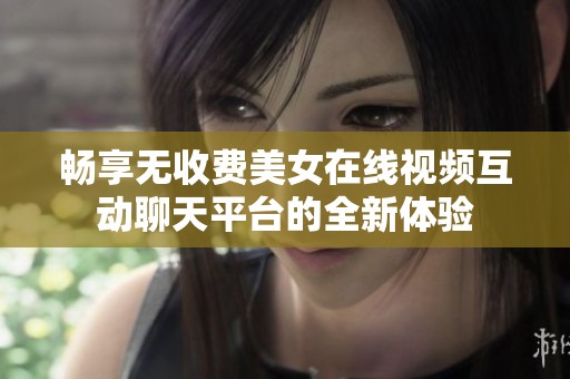 畅享无收费美女在线视频互动聊天平台的全新体验