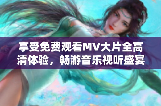 享受免费观看MV大片全高清体验，畅游音乐视听盛宴