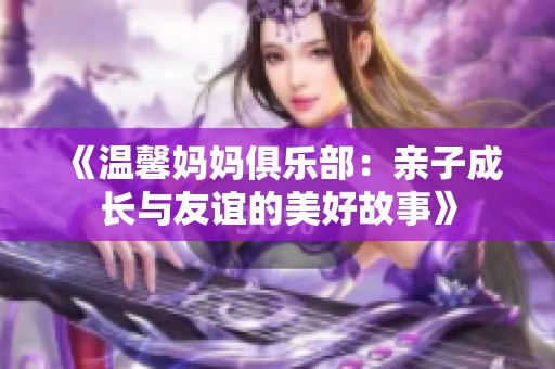 《温馨妈妈俱乐部：亲子成长与友谊的美好故事》