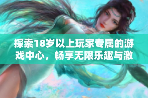探索18岁以上玩家专属的游戏中心，畅享无限乐趣与激情体验