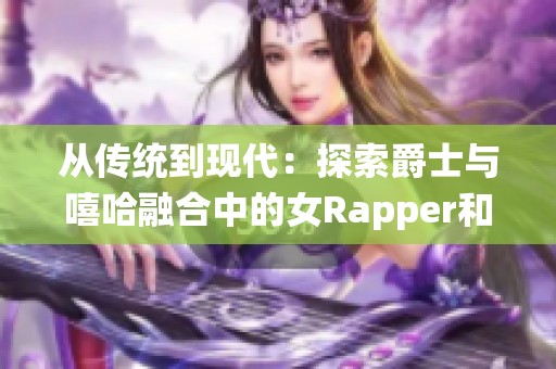 从传统到现代：探索爵士与嘻哈融合中的女Rapper和她的母亲故事