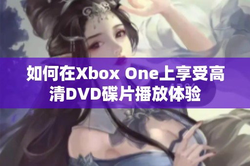 如何在Xbox One上享受高清DVD碟片播放体验