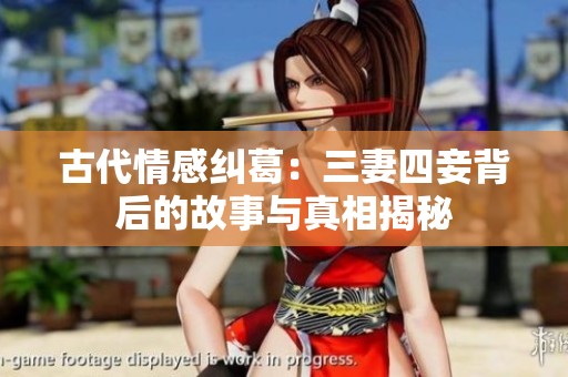 古代情感纠葛：三妻四妾背后的故事与真相揭秘