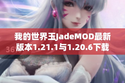 我的世界玉JadeMOD最新版本1.21.1与1.20.6下载攻略汇总