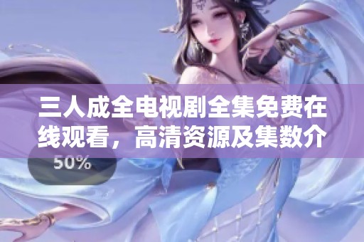三人成全电视剧全集免费在线观看，高清资源及集数介绍
