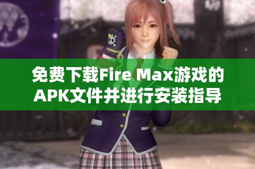 免费下载Fire Max游戏的APK文件并进行安装指导