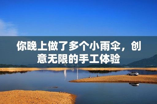 你晚上做了多个小雨伞，创意无限的手工体验