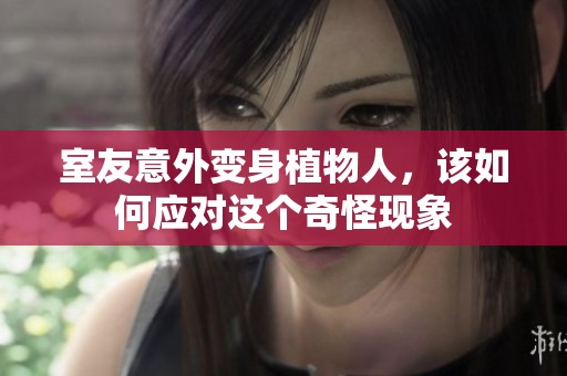 室友意外变身植物人，该如何应对这个奇怪现象