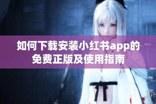 如何下载安装小红书app的免费正版及使用指南