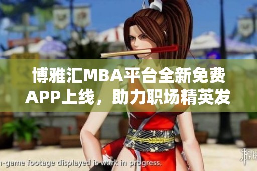 博雅汇MBA平台全新免费APP上线，助力职场精英发展