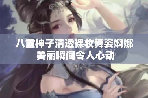 八重神子清透裸妆舞姿婀娜 美丽瞬间令人心动