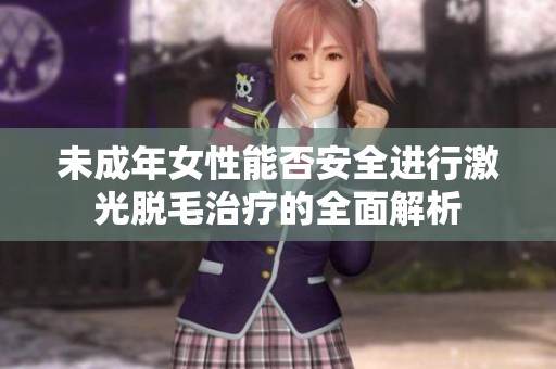 未成年女性能否安全进行激光脱毛治疗的全面解析