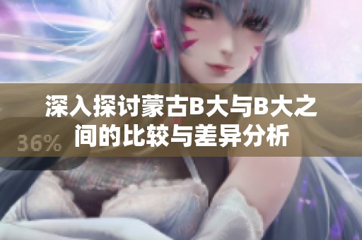 深入探讨蒙古B大与B大之间的比较与差异分析