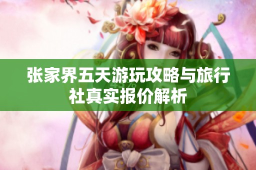 张家界五天游玩攻略与旅行社真实报价解析