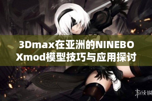 3Dmax在亚洲的NINEBOXmod模型技巧与应用探讨