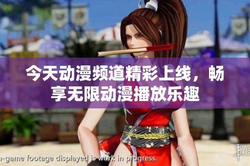 今天动漫频道精彩上线，畅享无限动漫播放乐趣