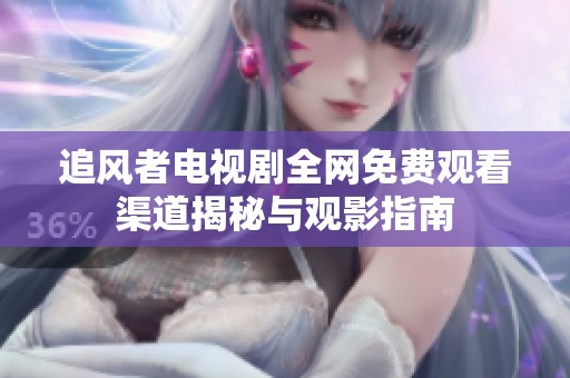 追风者电视剧全网免费观看渠道揭秘与观影指南