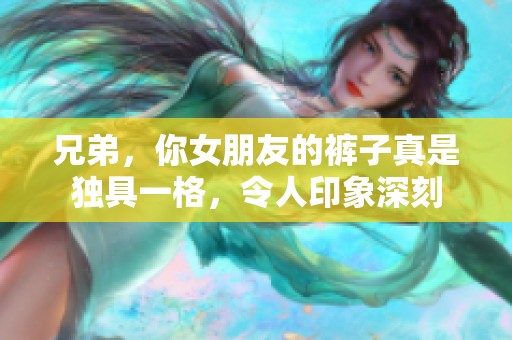 兄弟，你女朋友的裤子真是独具一格，令人印象深刻