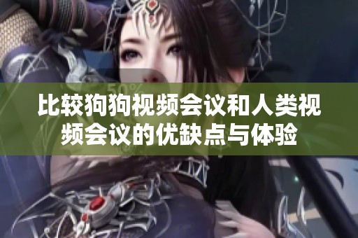 比较狗狗视频会议和人类视频会议的优缺点与体验