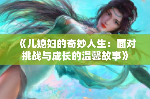 《儿媳妇的奇妙人生：面对挑战与成长的温馨故事》